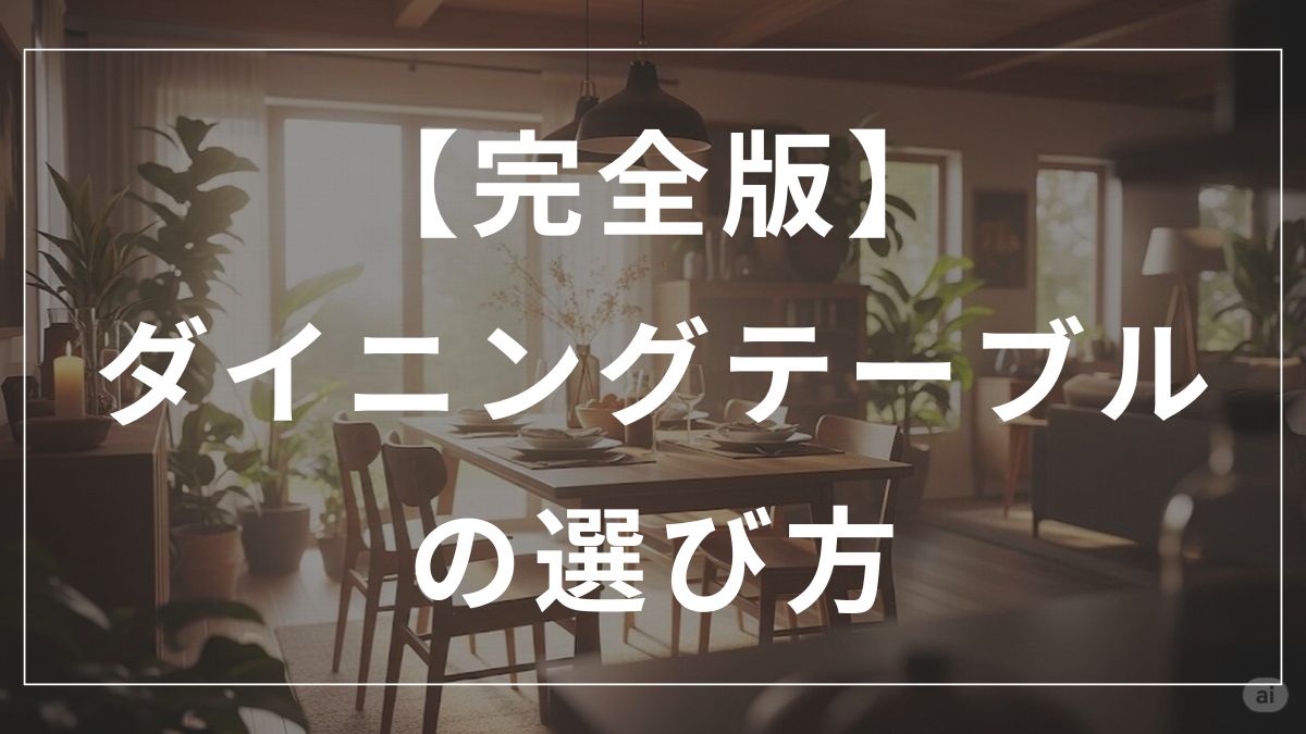 【完全版】ダイニングテーブルの選び方｜後悔しないチェックポイント