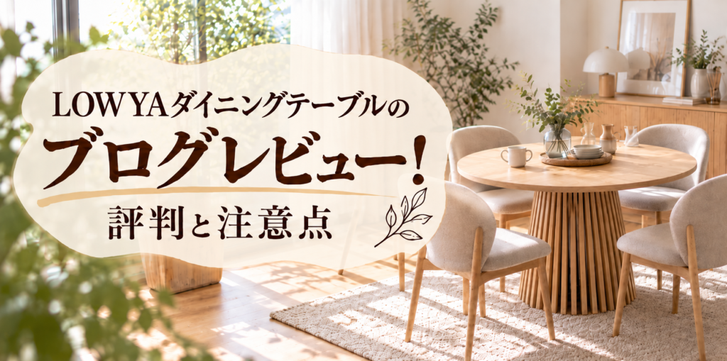 LOWYAダイニングテーブルのブログレビュー！評判と注意点