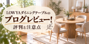 LOWYAダイニングテーブルのブログレビュー！評判と注意点